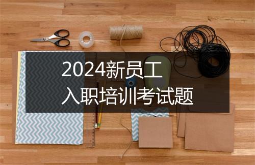 2024新员工入职培训考试题