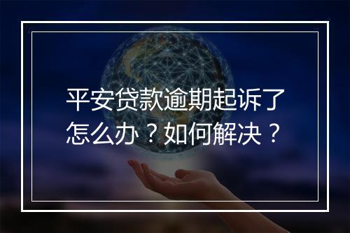 平安贷款逾期起诉了怎么办？如何解决？