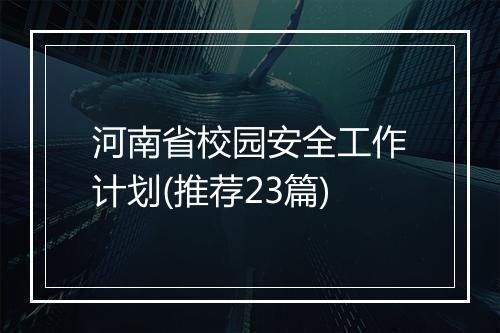 河南省校园安全工作计划(推荐23篇)
