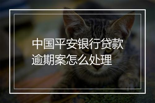 中国平安银行贷款逾期案怎么处理