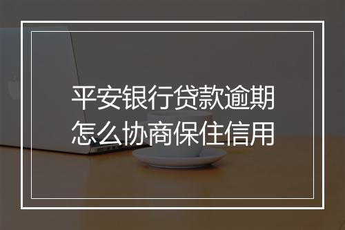 平安银行贷款逾期怎么协商保住信用