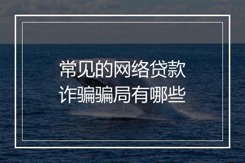 常见的网络贷款诈骗骗局有哪些