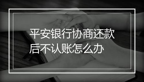 平安银行协商还款后不认账怎么办