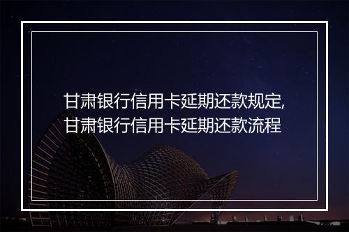 甘肃银行信用卡延期还款规定,甘肃银行信用卡延期还款流程