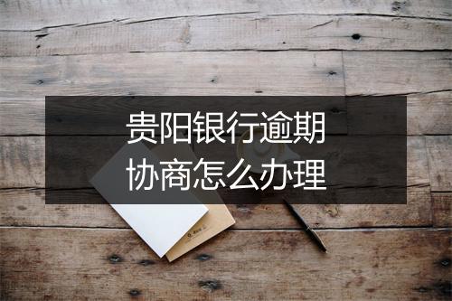 贵阳银行逾期协商怎么办理