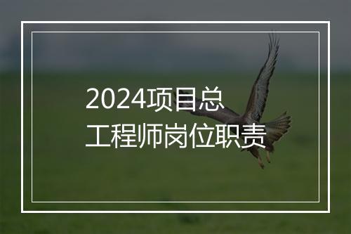 2024项目总工程师岗位职责