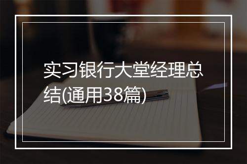 实习银行大堂经理总结(通用38篇)