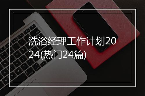 洗浴经理工作计划2024(热门24篇)