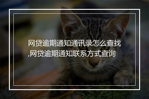 网贷逾期通知通讯录怎么查找,网贷逾期通知联系方式查询