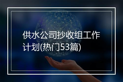供水公司抄收组工作计划(热门53篇)
