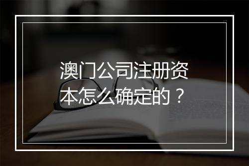 澳门公司注册资本怎么确定的？