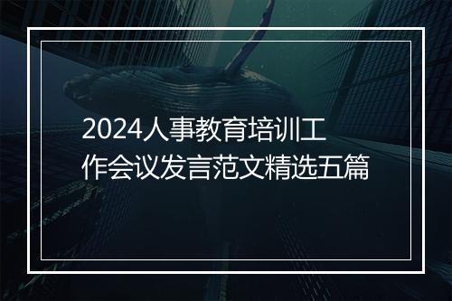 2024人事教育培训工作会议发言范文精选五篇