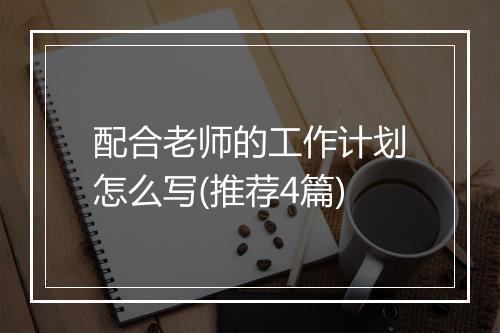 配合老师的工作计划怎么写(推荐4篇)