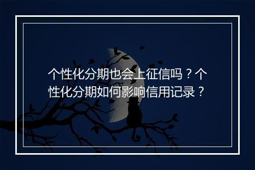个性化分期也会上征信吗？个性化分期如何影响信用记录？