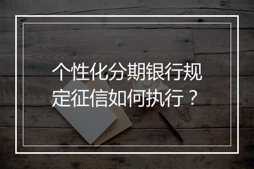 个性化分期银行规定征信如何执行？