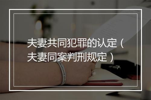 夫妻共同犯罪的认定（夫妻同案判刑规定）