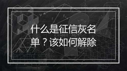 什么是征信灰名单？该如何解除