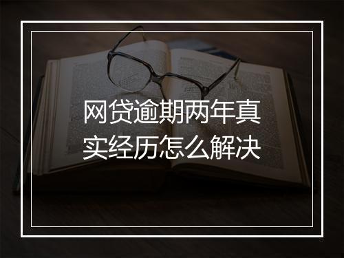 网贷逾期两年真实经历怎么解决
