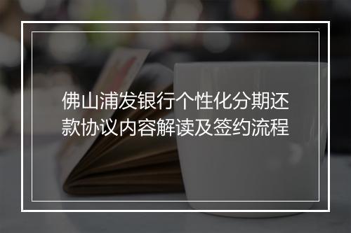 佛山浦发银行个性化分期还款协议内容解读及签约流程