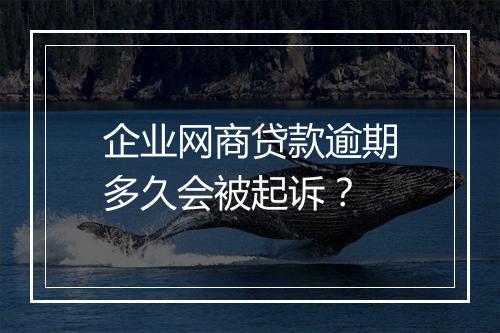 企业网商贷款逾期多久会被起诉？