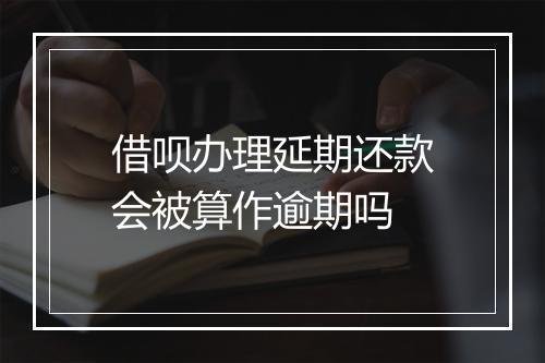 借呗办理延期还款会被算作逾期吗
