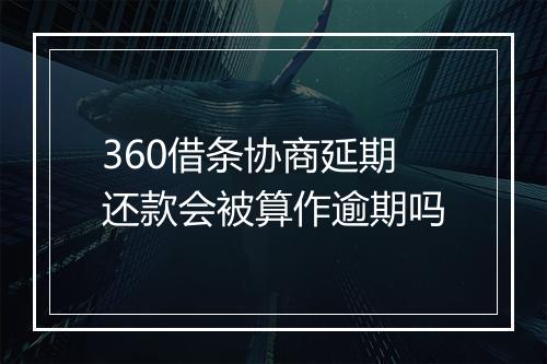 360借条协商延期还款会被算作逾期吗