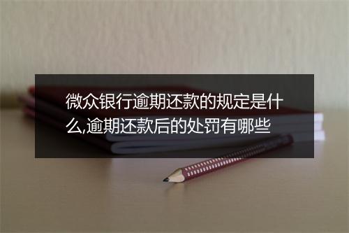 微众银行逾期还款的规定是什么,逾期还款后的处罚有哪些