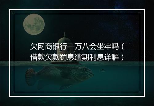 欠网商银行一万八会坐牢吗（借款欠款罚息逾期利息详解）