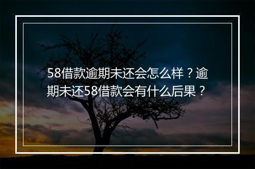 58借款逾期未还会怎么样？逾期未还58借款会有什么后果？