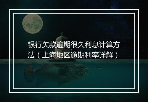 银行欠款逾期很久利息计算方法（上海地区逾期利率详解）