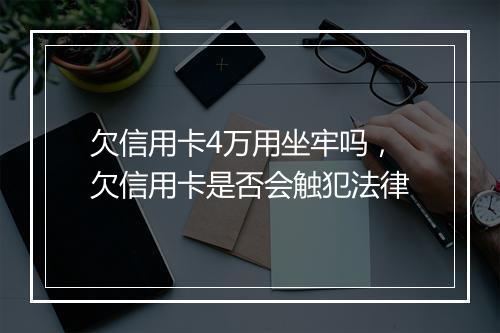 欠信用卡4万用坐牢吗，欠信用卡是否会触犯法律