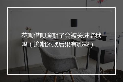 花呗借呗逾期了会被关进监狱吗（逾期还款后果有哪些）