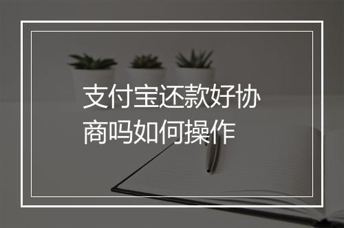 支付宝还款好协商吗如何操作