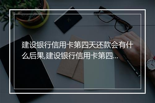 建设银行信用卡第四天还款会有什么后果,建设银行信用卡第四天还款逾期罚金情况