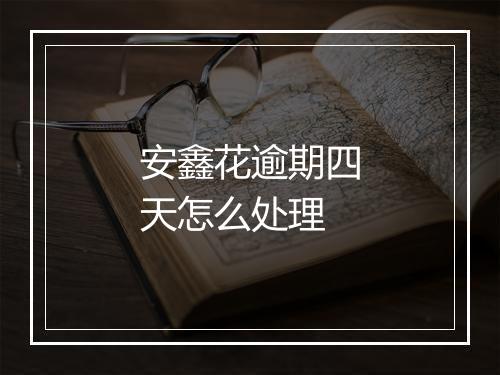 安鑫花逾期四天怎么处理