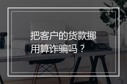 把客户的货款挪用算诈骗吗？