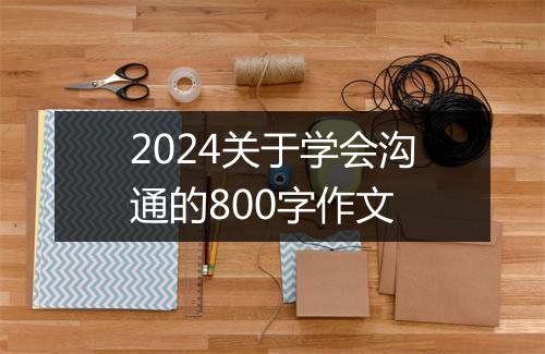 2024关于学会沟通的800字作文