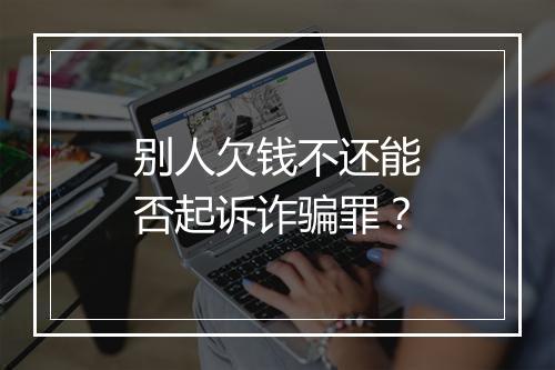 别人欠钱不还能否起诉诈骗罪？