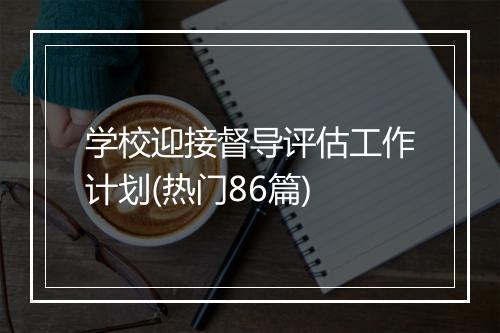 学校迎接督导评估工作计划(热门86篇)