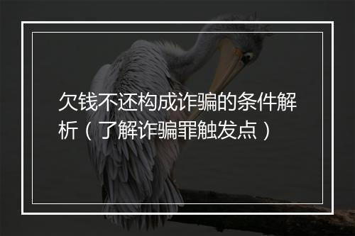 欠钱不还构成诈骗的条件解析（了解诈骗罪触发点）