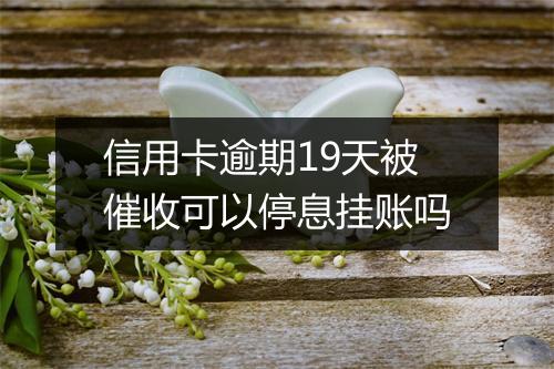 信用卡逾期19天被催收可以停息挂账吗