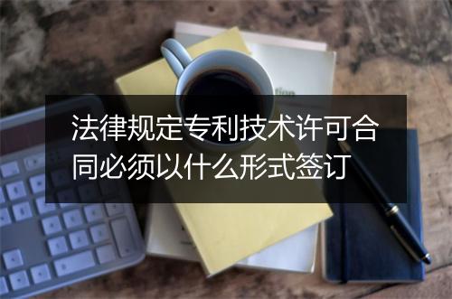 法律规定专利技术许可合同必须以什么形式签订