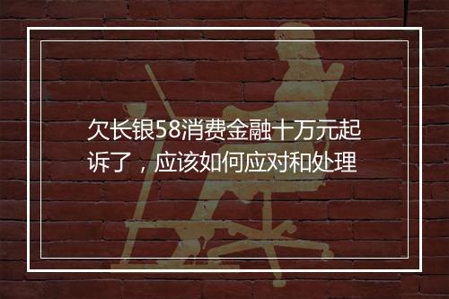 欠长银58消费金融十万元起诉了，应该如何应对和处理