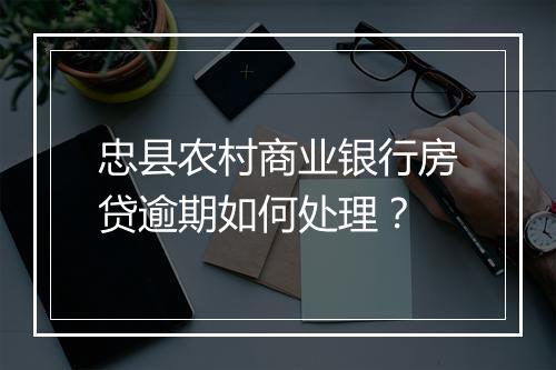 忠县农村商业银行房贷逾期如何处理？