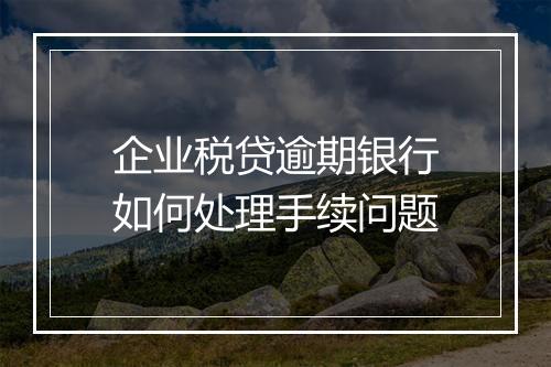 企业税贷逾期银行如何处理手续问题