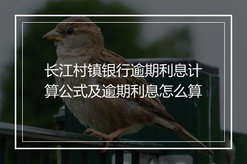 长江村镇银行逾期利息计算公式及逾期利息怎么算