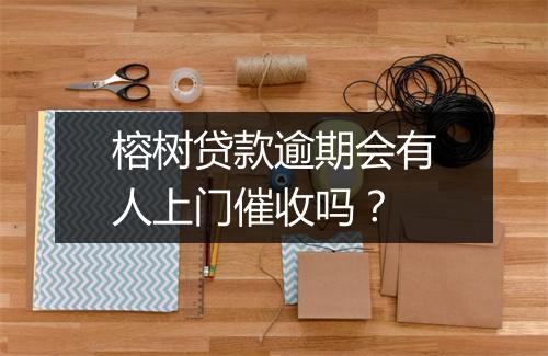榕树贷款逾期会有人上门催收吗？