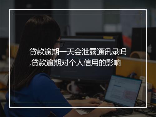 贷款逾期一天会泄露通讯录吗,贷款逾期对个人信用的影响