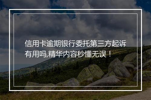信用卡逾期银行委托第三方起诉有用吗,精华内容秒懂无误！