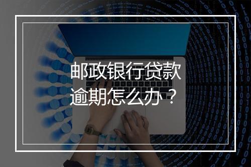 邮政银行贷款逾期怎么办？
